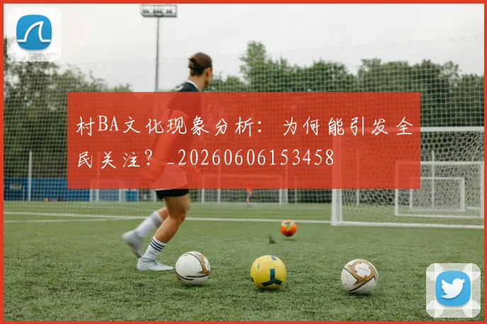村BA文化现象分析：为何能引发全民关注？_20260606153458