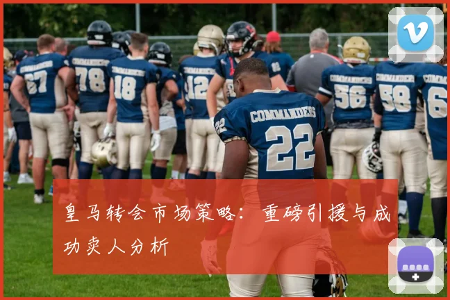 皇马转会市场策略：重磅引援与成功卖人分析