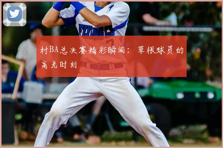村BA总决赛精彩瞬间:草根球员的高光时刻