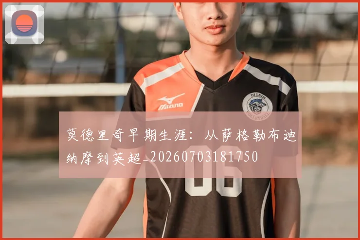 莫德里奇早期生涯:从萨格勒布迪纳摩到英超_20260703181750