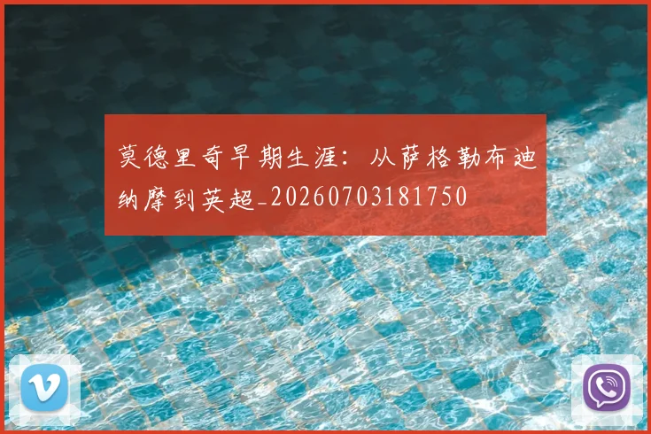 莫德里奇早期生涯:从萨格勒布迪纳摩到英超_20260703181750