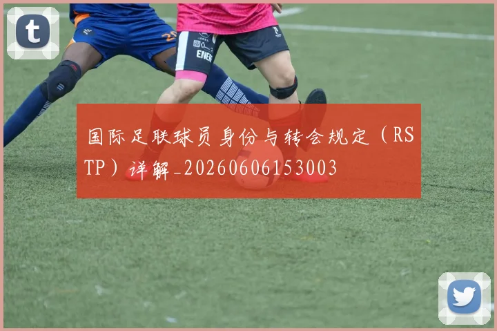 国际足联球员身份与转会规定(RSTP)详解_20260606153003