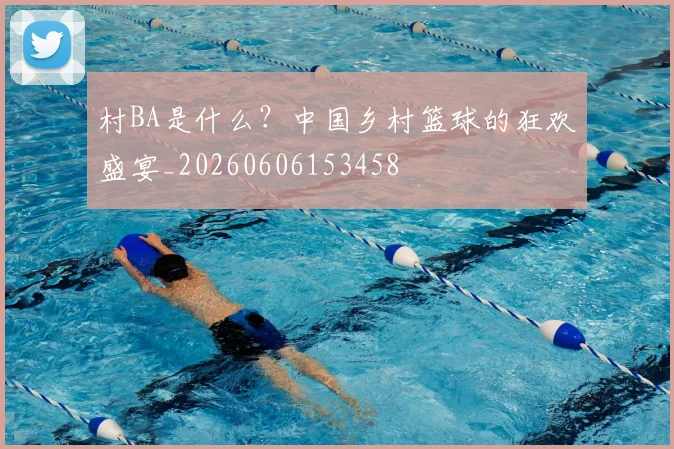 村BA是什么？中国乡村篮球的狂欢盛宴_20260606153458