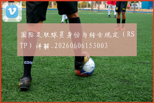国际足联球员身份与转会规定(RSTP)详解_20260606153003