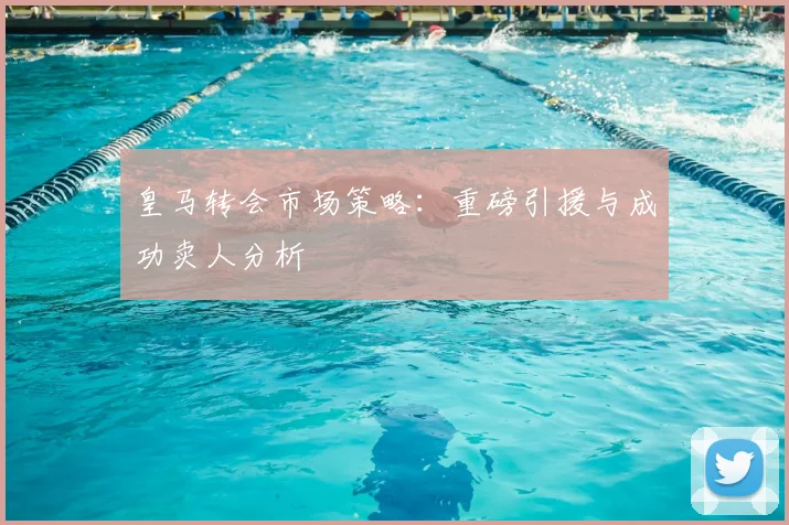 皇马转会市场策略：重磅引援与成功卖人分析