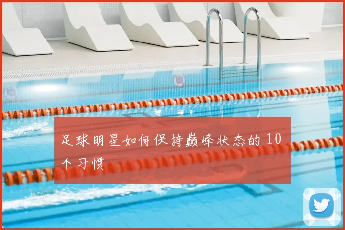 足球明星如何保持巅峰状态的 10 个习惯