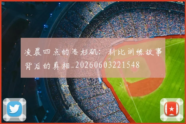 凌晨四点的洛杉矶:科比训练故事背后的真相_20260603221548